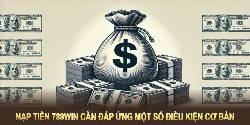 Nạp tiền 789WIN cần đáp ứng một số điều kiện cơ bản để đảm bảo giao dịch suôn sẻ