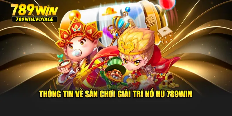 Thông tin về sân chơi giải trí Nổ Hũ 789Win